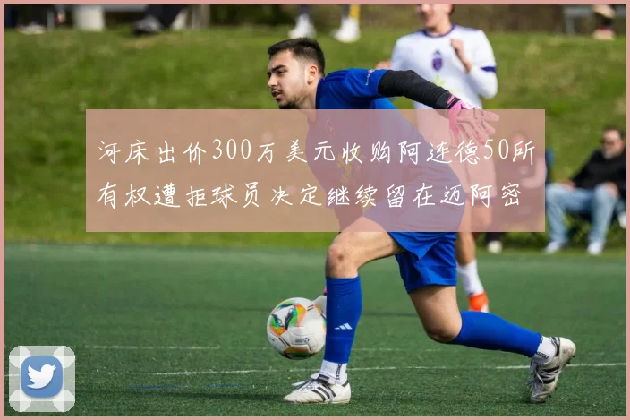 河床出价300万美元收购阿连德50所有权遭拒球员决定继续留在迈阿密