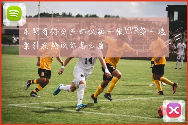 东契奇得分王却仅获一张MVP第一选票引发热议你怎么看