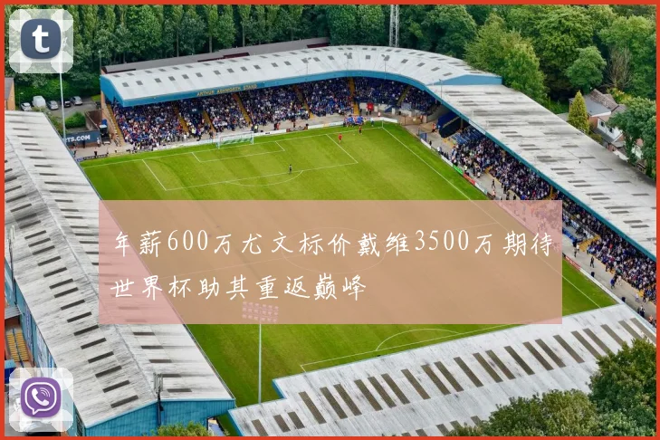 年薪600万尤文标价戴维3500万期待世界杯助其重返巅峰