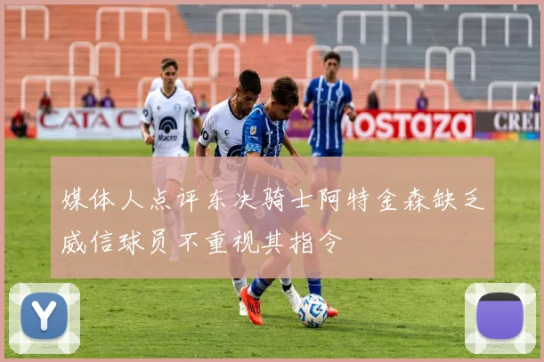 媒体人点评东决骑士阿特金森缺乏威信球员不重视其指令