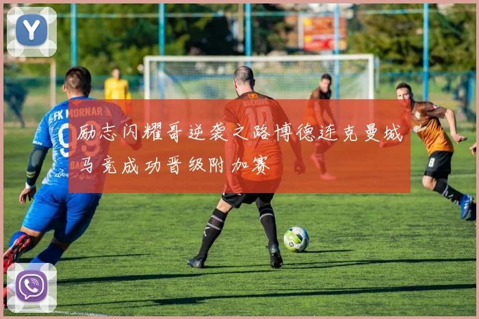 励志闪耀哥逆袭之路博德连克曼城马竞成功晋级附加赛