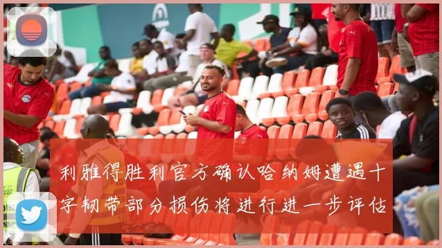 利雅得胜利官方确认哈纳姆遭遇十字韧带部分损伤将进行进一步评估