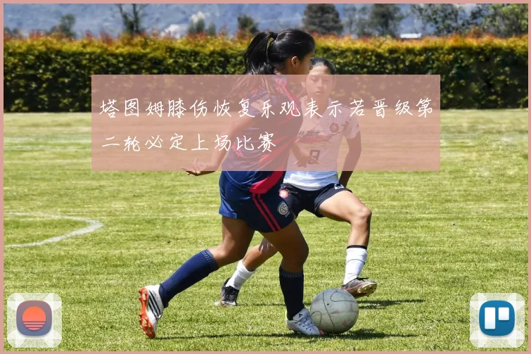 塔图姆膝伤恢复乐观表示若晋级第二轮必定上场比赛